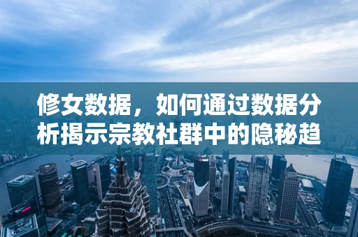 修女数据，如何通过数据分析揭示宗教社群中的隐秘趋势？