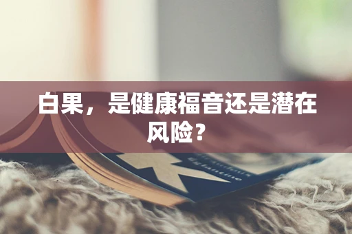 白果，是健康福音还是潜在风险？