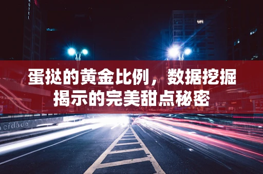 蛋挞的黄金比例，数据挖掘揭示的完美甜点秘密