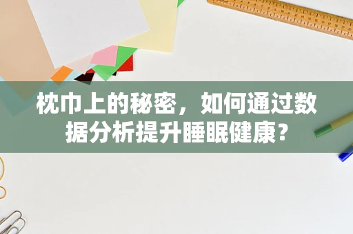 枕巾上的秘密，如何通过数据分析提升睡眠健康？