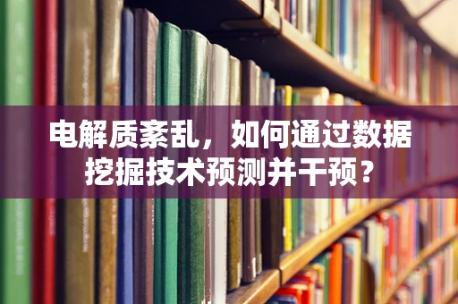 电解质紊乱，如何通过数据挖掘技术预测并干预？