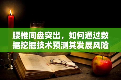 腰椎间盘突出，如何通过数据挖掘技术预测其发展风险？