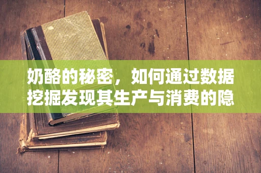 奶酪的秘密，如何通过数据挖掘发现其生产与消费的隐藏趋势？