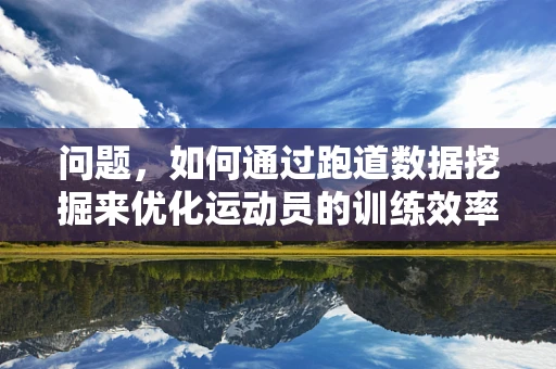 问题，如何通过跑道数据挖掘来优化运动员的训练效率？