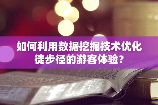 如何利用数据挖掘技术优化徒步径的游客体验？