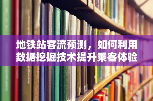 地铁站客流预测，如何利用数据挖掘技术提升乘客体验？