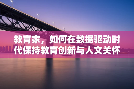 教育家，如何在数据驱动时代保持教育创新与人文关怀的平衡？