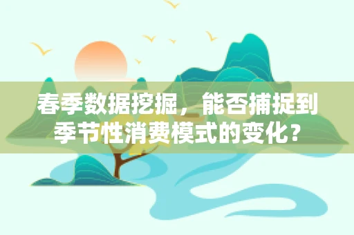 春季数据挖掘，能否捕捉到季节性消费模式的变化？