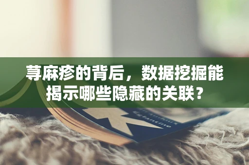 荨麻疹的背后，数据挖掘能揭示哪些隐藏的关联？