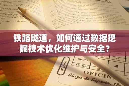 铁路隧道，如何通过数据挖掘技术优化维护与安全？