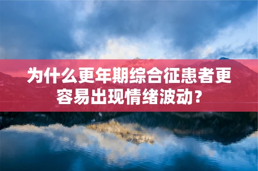 为什么更年期综合征患者更容易出现情绪波动？