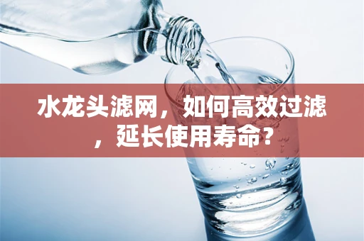 水龙头滤网，如何高效过滤，延长使用寿命？