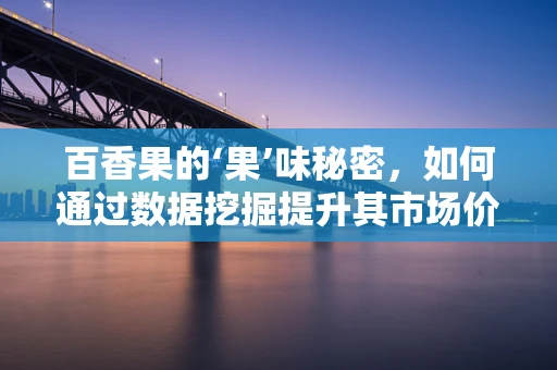 百香果的‘果’味秘密，如何通过数据挖掘提升其市场价值？