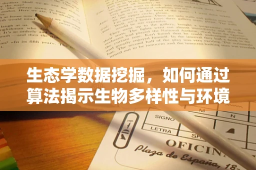 生态学数据挖掘，如何通过算法揭示生物多样性与环境因子的隐秘联系？