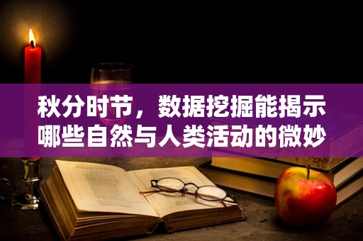 秋分时节，数据挖掘能揭示哪些自然与人类活动的微妙联系？