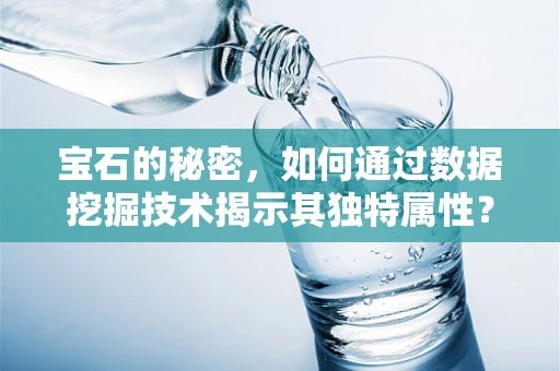 宝石的秘密，如何通过数据挖掘技术揭示其独特属性？