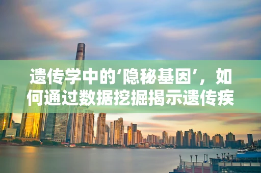 遗传学中的‘隐秘基因’，如何通过数据挖掘揭示遗传疾病的复杂遗传模式？