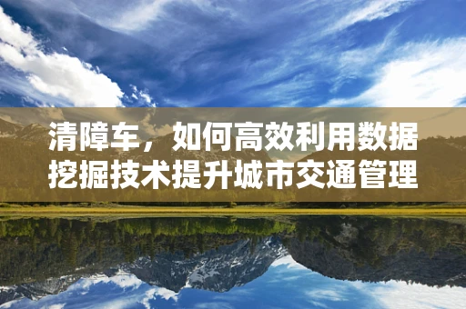 清障车，如何高效利用数据挖掘技术提升城市交通管理效率？