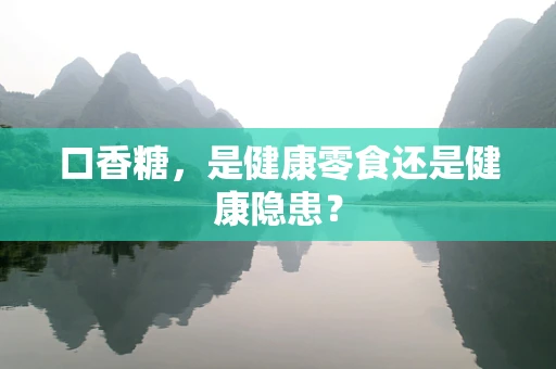 口香糖，是健康零食还是健康隐患？