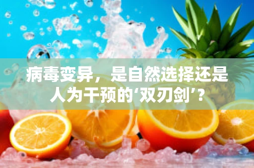 病毒变异，是自然选择还是人为干预的‘双刃剑’？