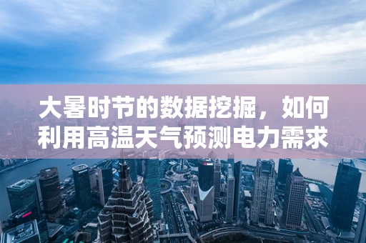 大暑时节的数据挖掘，如何利用高温天气预测电力需求？