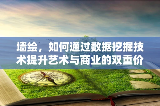 墙绘，如何通过数据挖掘技术提升艺术与商业的双重价值？