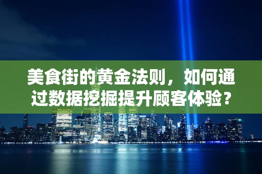 美食街的黄金法则，如何通过数据挖掘提升顾客体验？