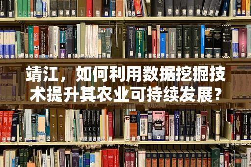 靖江，如何利用数据挖掘技术提升其农业可持续发展？