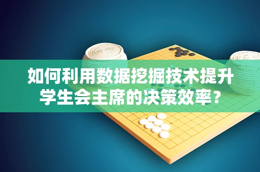 如何利用数据挖掘技术提升学生会主席的决策效率？