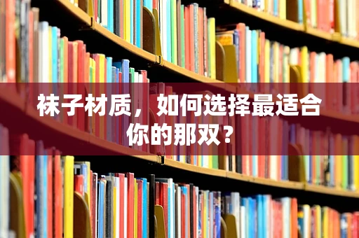 袜子材质，如何选择最适合你的那双？