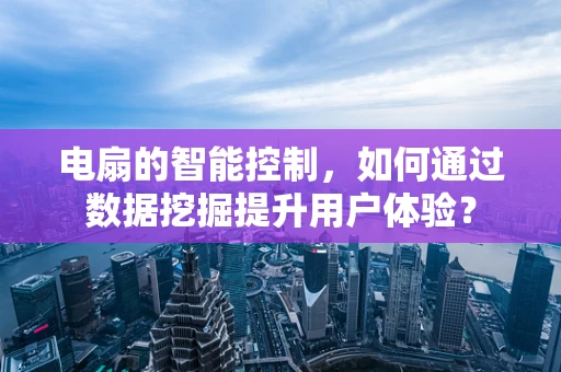 电扇的智能控制，如何通过数据挖掘提升用户体验？