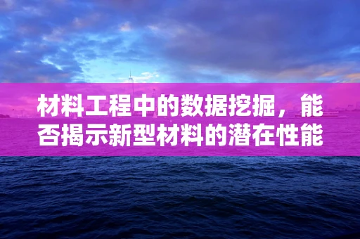 材料工程中的数据挖掘，能否揭示新型材料的潜在性能？