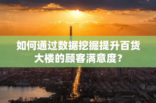 如何通过数据挖掘提升百货大楼的顾客满意度？