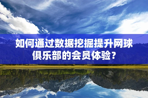 如何通过数据挖掘提升网球俱乐部的会员体验？