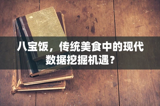 八宝饭，传统美食中的现代数据挖掘机遇？