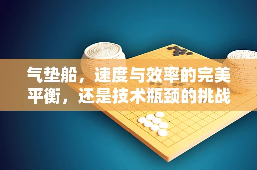 气垫船，速度与效率的完美平衡，还是技术瓶颈的挑战？