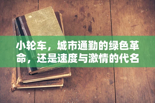 小轮车，城市通勤的绿色革命，还是速度与激情的代名词？