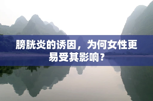 膀胱炎的诱因，为何女性更易受其影响？