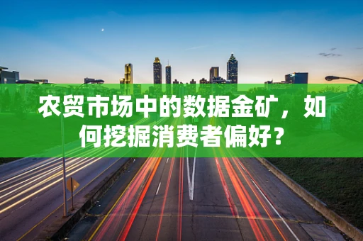 农贸市场中的数据金矿，如何挖掘消费者偏好？