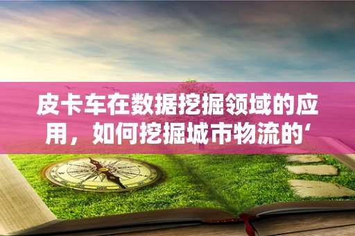 皮卡车在数据挖掘领域的应用，如何挖掘城市物流的‘蓝海’？