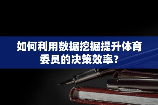 如何利用数据挖掘提升体育委员的决策效率？