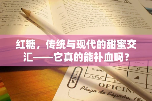 红糖，传统与现代的甜蜜交汇——它真的能补血吗？