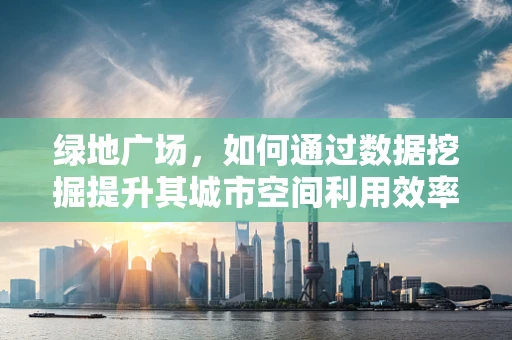 绿地广场，如何通过数据挖掘提升其城市空间利用效率？