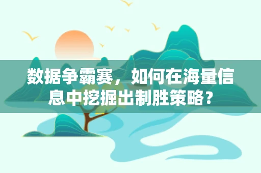 数据争霸赛，如何在海量信息中挖掘出制胜策略？