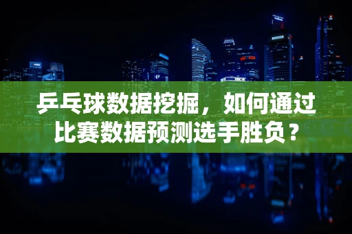 乒乓球数据挖掘，如何通过比赛数据预测选手胜负？