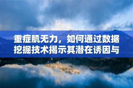 重症肌无力，如何通过数据挖掘技术揭示其潜在诱因与治疗新路径？