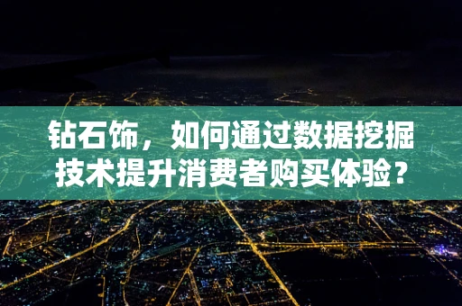 钻石饰，如何通过数据挖掘技术提升消费者购买体验？