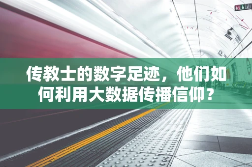 传教士的数字足迹，他们如何利用大数据传播信仰？