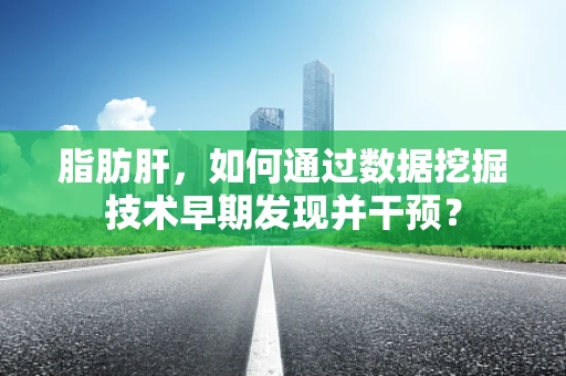 脂肪肝，如何通过数据挖掘技术早期发现并干预？