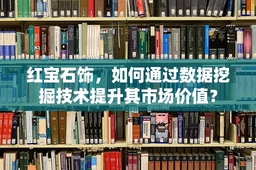 红宝石饰，如何通过数据挖掘技术提升其市场价值？